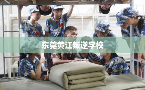东莞黄江叛逆学校