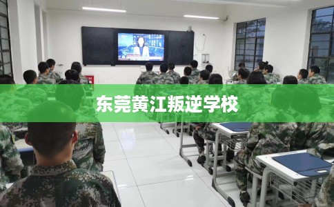 东莞黄江叛逆学校