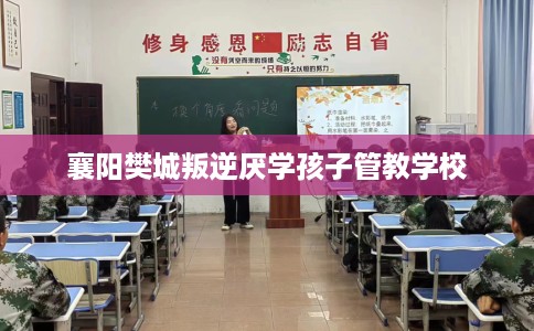 襄阳樊城叛逆厌学孩子管教学校