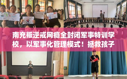 南充叛逆戒网瘾全封闭军事特训学校，以军事化管理模式！拯救孩子！