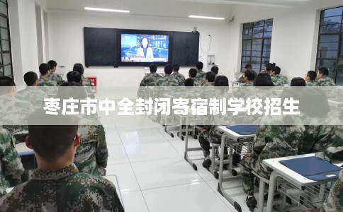枣庄市中全封闭寄宿制学校招生