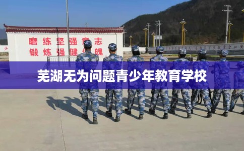 芜湖无为问题青少年教育学校