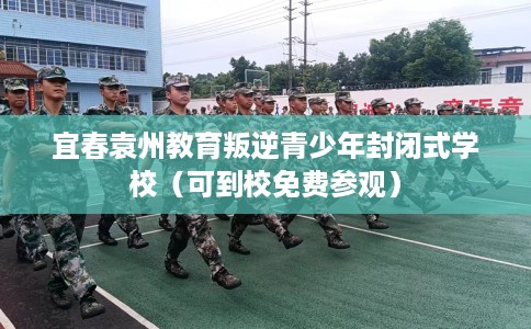 宜春袁州教育叛逆青少年封闭式学校（可到校免费参观）
