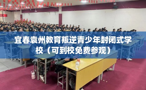 宜春袁州教育叛逆青少年封闭式学校（可到校免费参观）