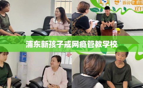 浦东新孩子戒网瘾管教学校