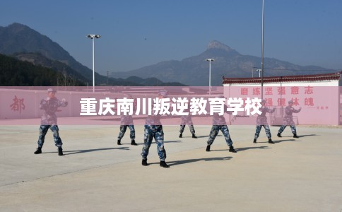 重庆南川叛逆教育学校
