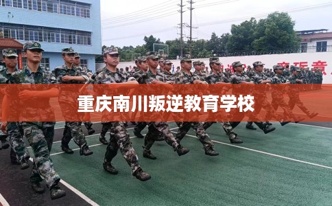 重庆南川叛逆教育学校