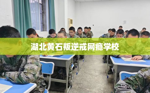 湖北黄石叛逆戒网瘾学校