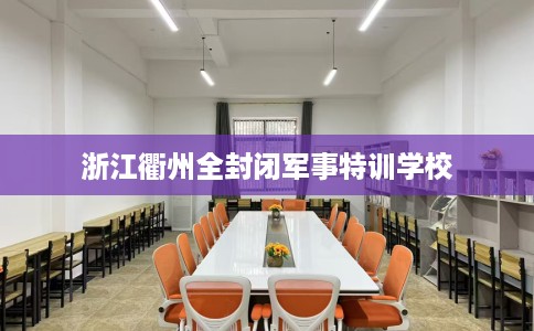 浙江衢州全封闭军事特训学校