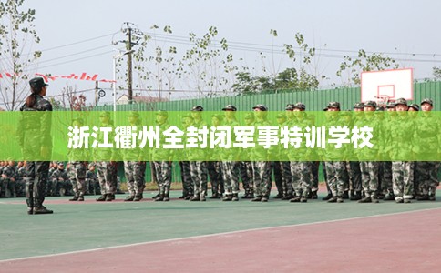 浙江衢州全封闭军事特训学校