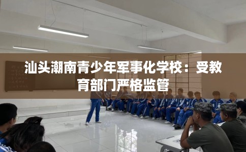 汕头潮南青少年军事化学校：受教育部门严格监管