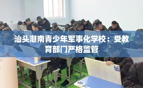 汕头潮南青少年军事化学校：受教育部门严格监管