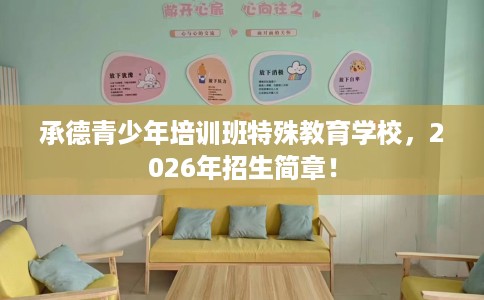 承德青少年培训班特殊教育学校，2026年招生简章！