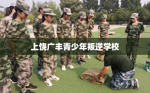 上饶广丰青少年叛逆学校
