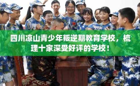 四川凉山青少年叛逆期教育学校，梳理十家深受好评的学校！