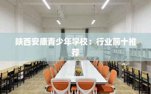 陕西安康青少年学校：行业前十推荐