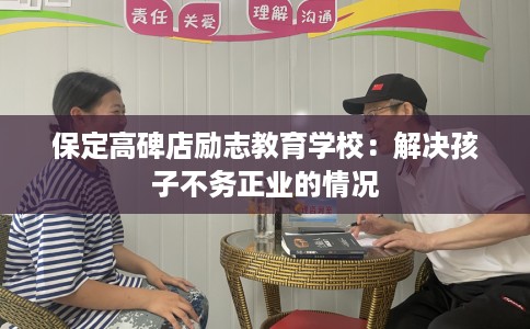 保定高碑店励志教育学校：解决孩子不务正业的情况