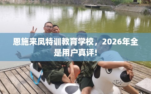 恩施来凤特训教育学校，2026年全是用户真评!