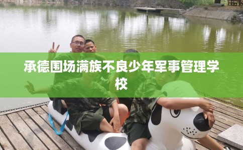 承德围场满族不良少年军事管理学校