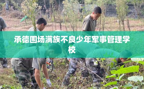 承德围场满族不良少年军事管理学校