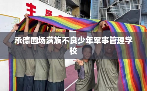 承德围场满族不良少年军事管理学校