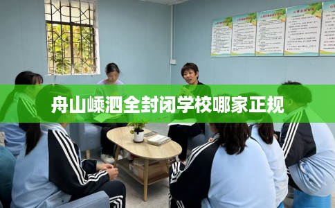 舟山嵊泗全封闭学校哪家正规