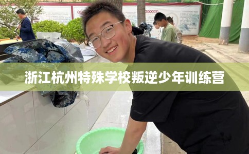 浙江杭州特殊学校叛逆少年训练营