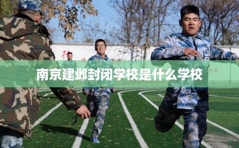南京建邺封闭学校是什么学校