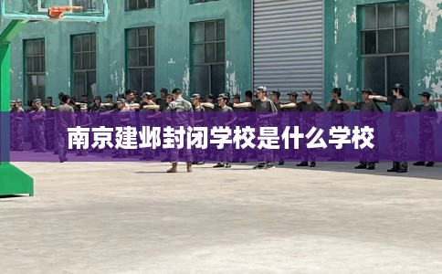 南京建邺封闭学校是什么学校