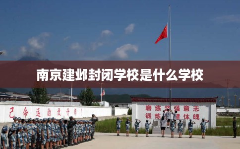 南京建邺封闭学校是什么学校