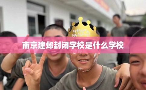 南京建邺封闭学校是什么学校