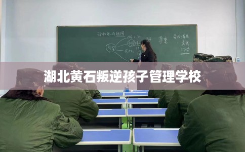 湖北黄石叛逆孩子管理学校
