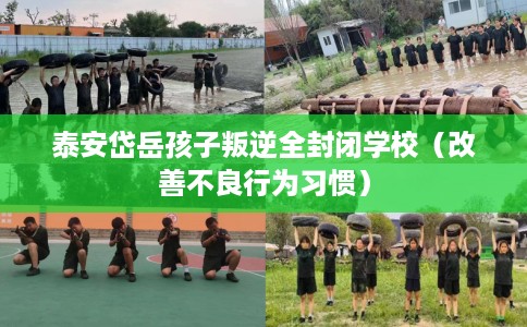 泰安岱岳孩子叛逆全封闭学校（改善不良行为习惯）