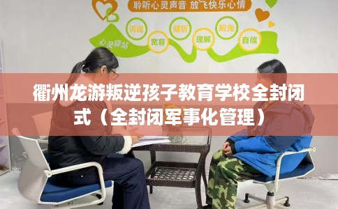 衢州龙游叛逆孩子教育学校全封闭式（全封闭军事化管理）