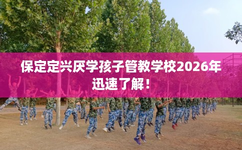 保定定兴厌学孩子管教学校2026年迅速了解！