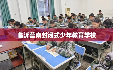 临沂莒南封闭式少年教育学校
