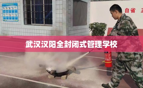 武汉汉阳全封闭式管理学校