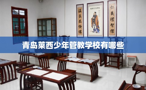 青岛莱西少年管教学校有哪些