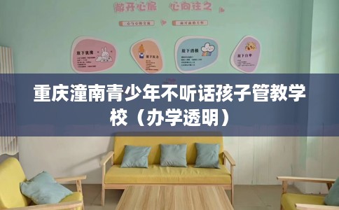 重庆潼南青少年不听话孩子管教学校（办学透明）