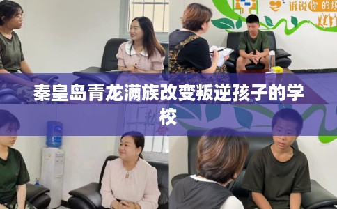 秦皇岛青龙满族改变叛逆孩子的学校