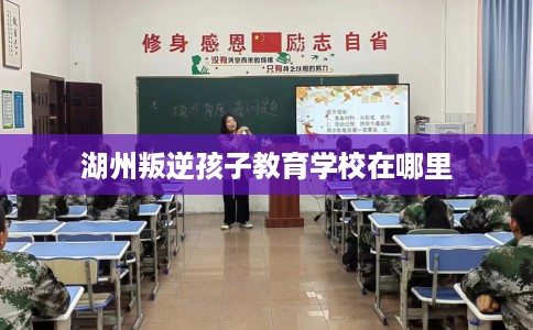 湖州叛逆孩子教育学校在哪里