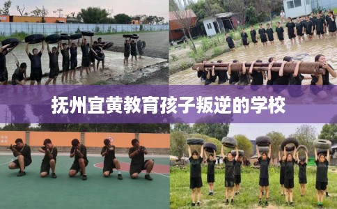 抚州宜黄教育孩子叛逆的学校