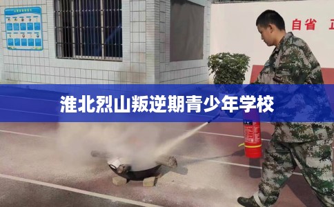 淮北烈山叛逆期青少年学校