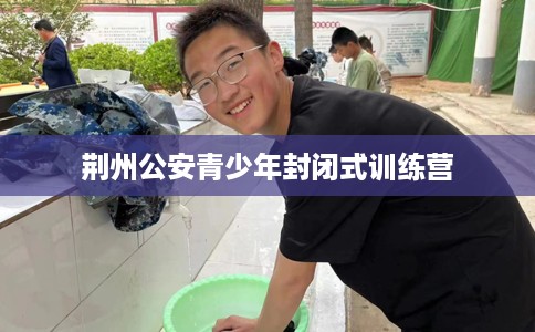 荆州公安青少年封闭式训练营