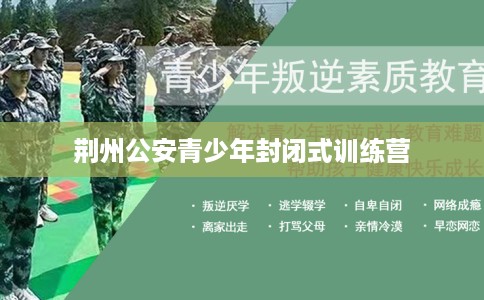 荆州公安青少年封闭式训练营