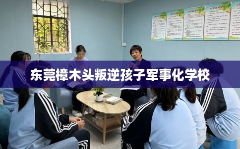 东莞樟木头叛逆孩子军事化学校