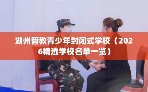 湖州管教青少年封闭式学校（2026精选学校名单一览）