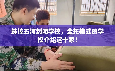 蚌埠五河封闭学校，全托模式的学校介绍这十家！