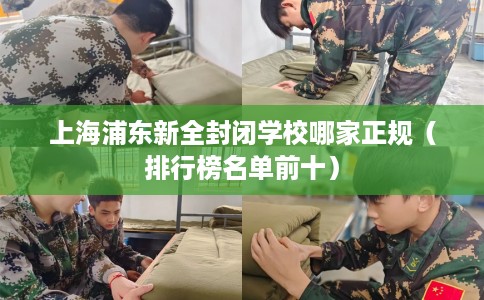 上海浦东新全封闭学校哪家正规（排行榜名单前十）