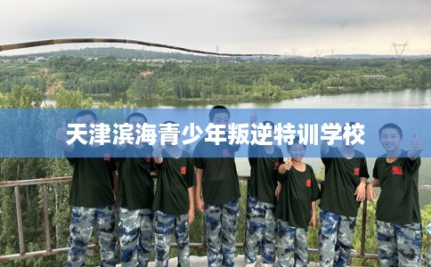 天津滨海青少年叛逆特训学校